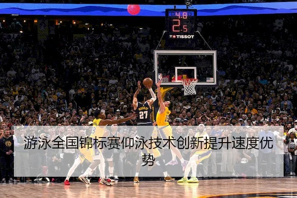 游泳全国锦标赛仰泳技术创新提升速度优势 - Feifan